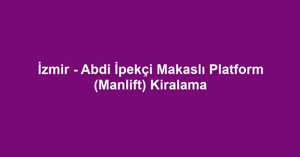 İzmir - Abdi İpekçi Makaslı Platform (Manlift) Kiralama
