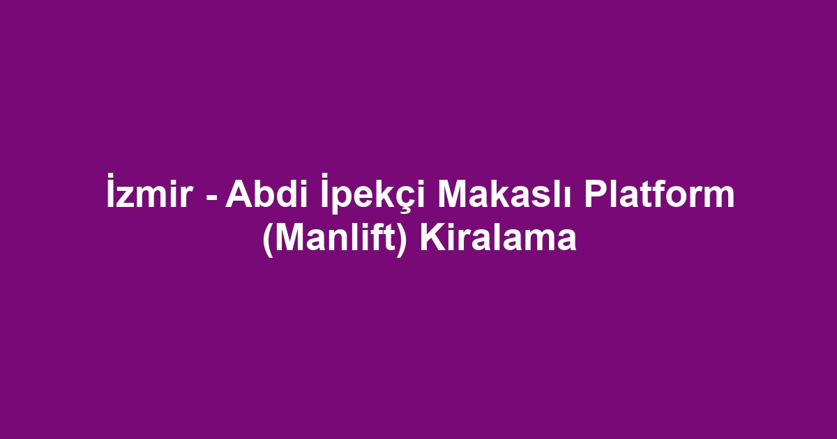 İzmir - Abdi İpekçi Makaslı Platform (Manlift) Kiralama