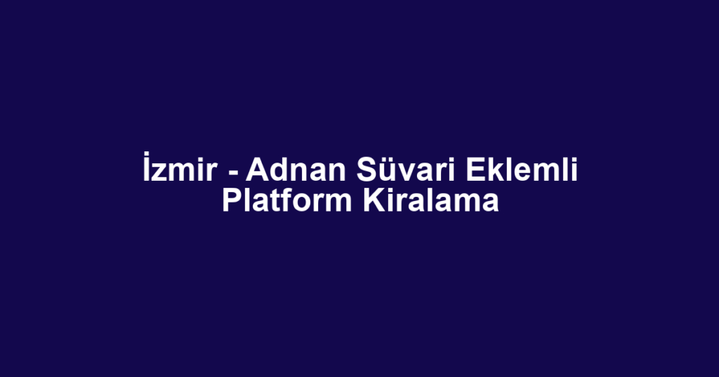 İzmir - Adnan Süvari Eklemli Platform Kiralama