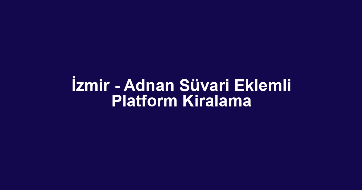 İzmir - Adnan Süvari Eklemli Platform Kiralama