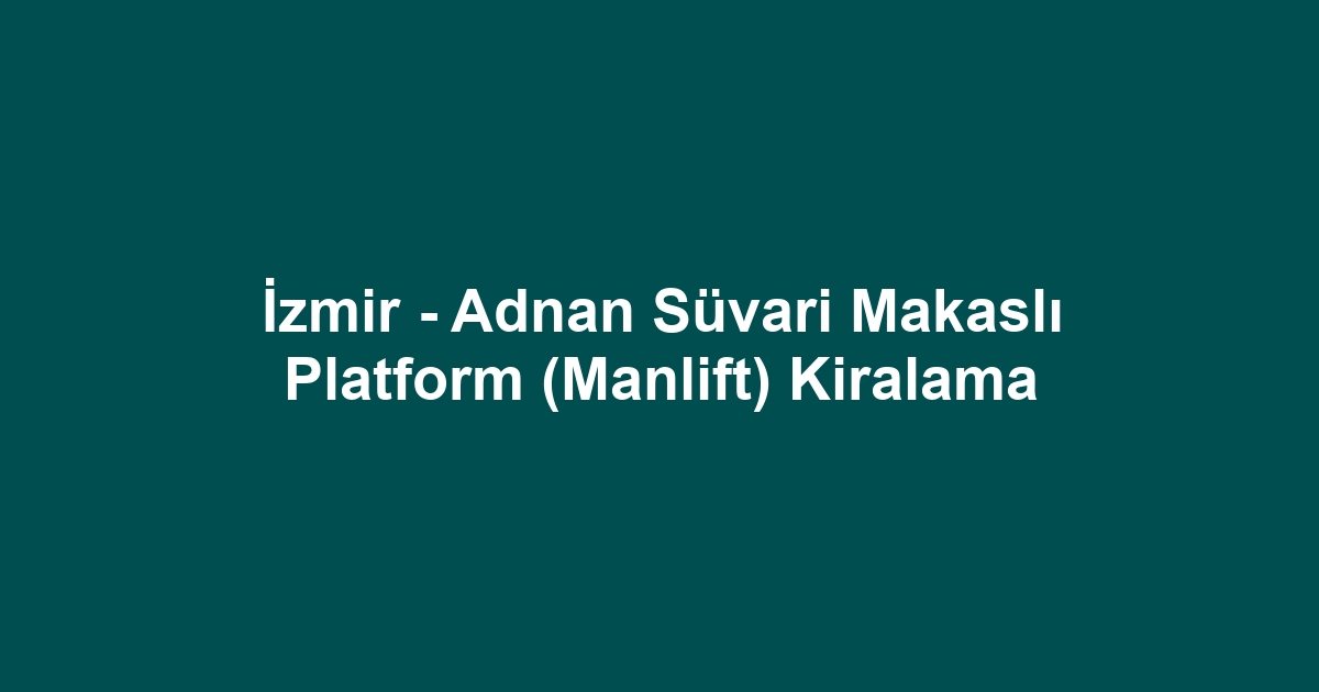 İzmir - Adnan Süvari Makaslı Platform (Manlift) Kiralama