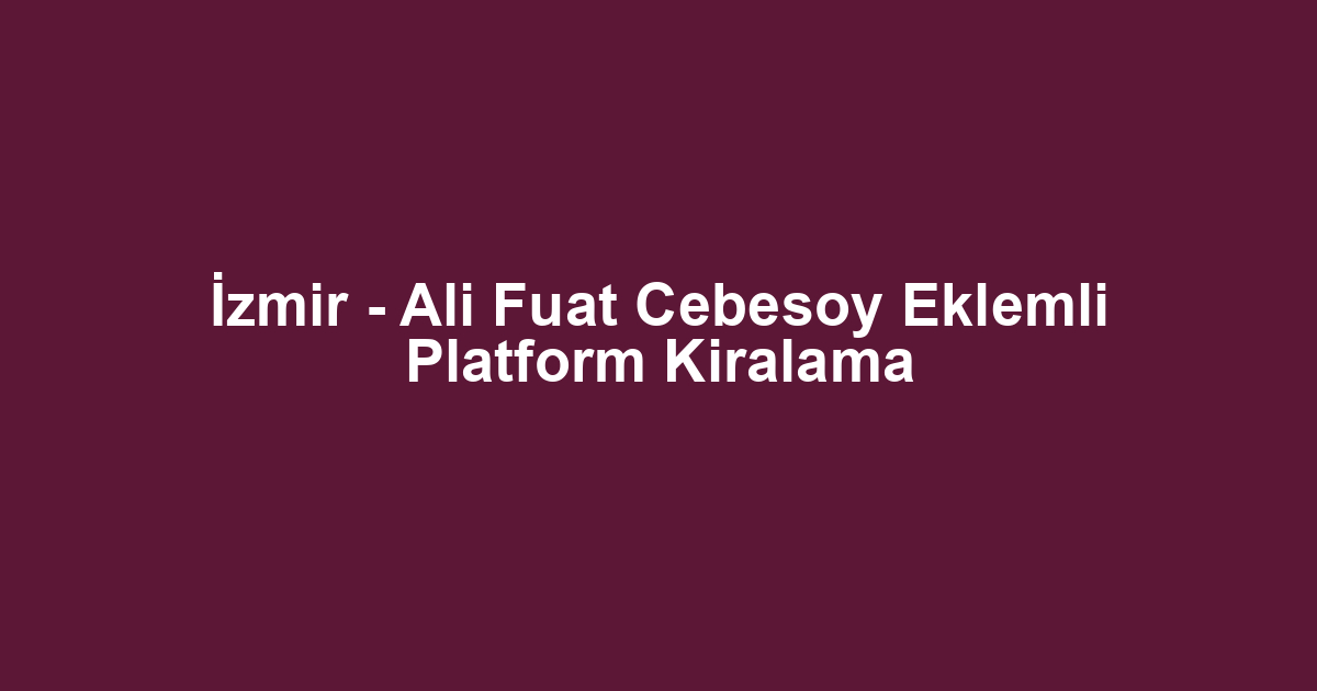 İzmir - Ali Fuat Cebesoy Eklemli Platform Kiralama