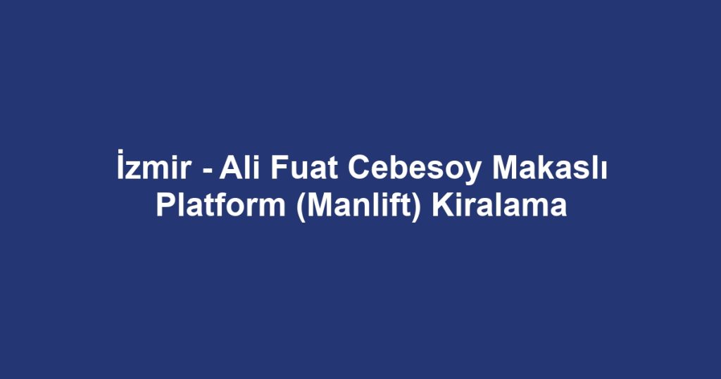 İzmir - Ali Fuat Cebesoy Makaslı Platform (Manlift) Kiralama