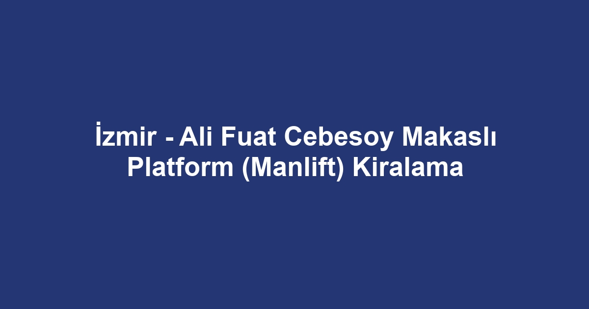 İzmir - Ali Fuat Cebesoy Makaslı Platform (Manlift) Kiralama