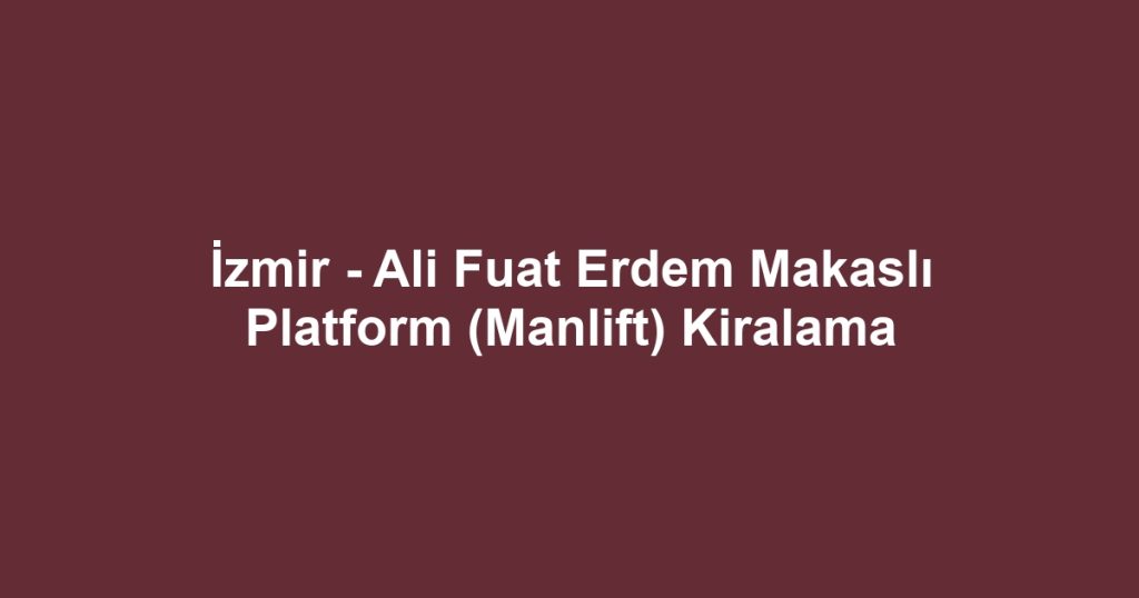 İzmir - Ali Fuat Erdem Makaslı Platform (Manlift) Kiralama