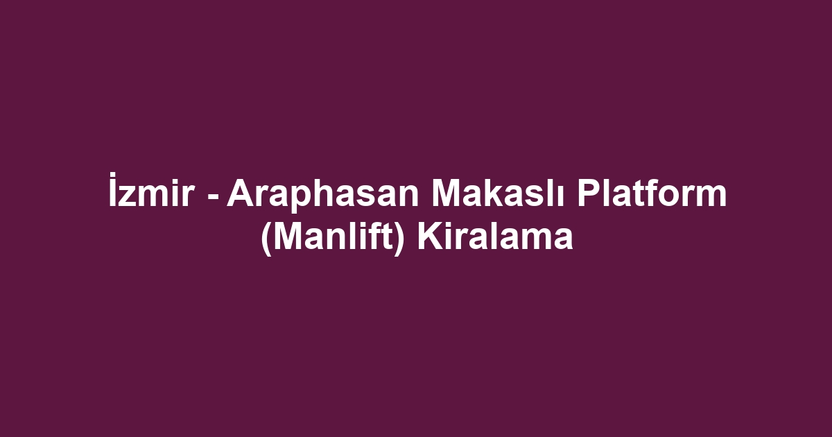 İzmir - Araphasan Makaslı Platform (Manlift) Kiralama