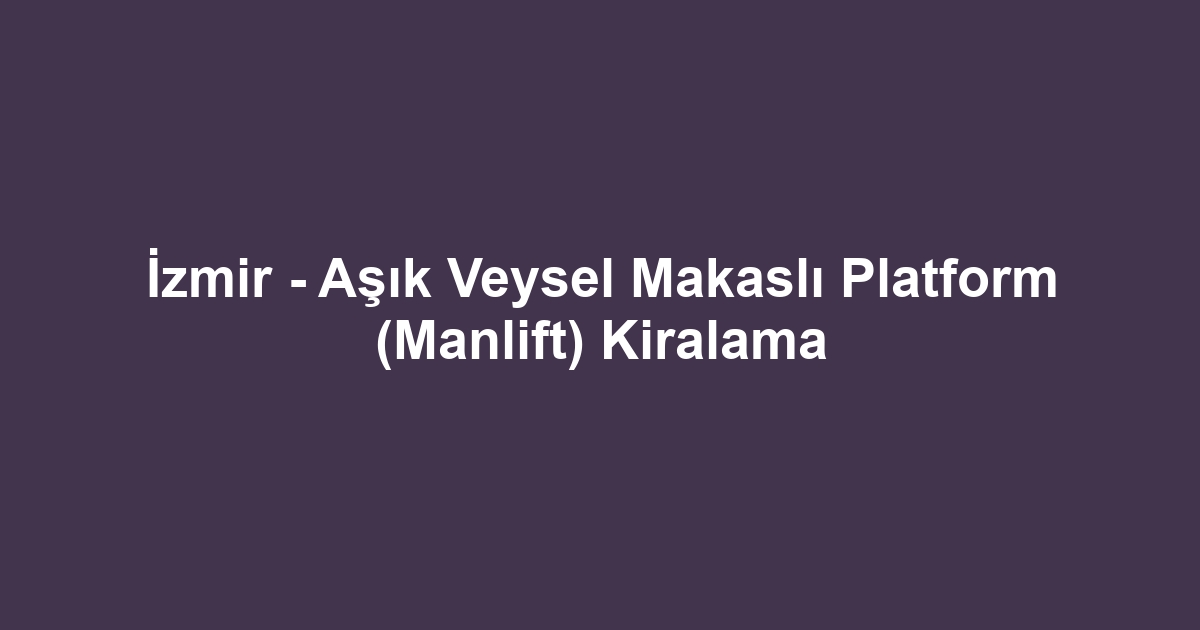 İzmir - Aşık Veysel Makaslı Platform (Manlift) Kiralama