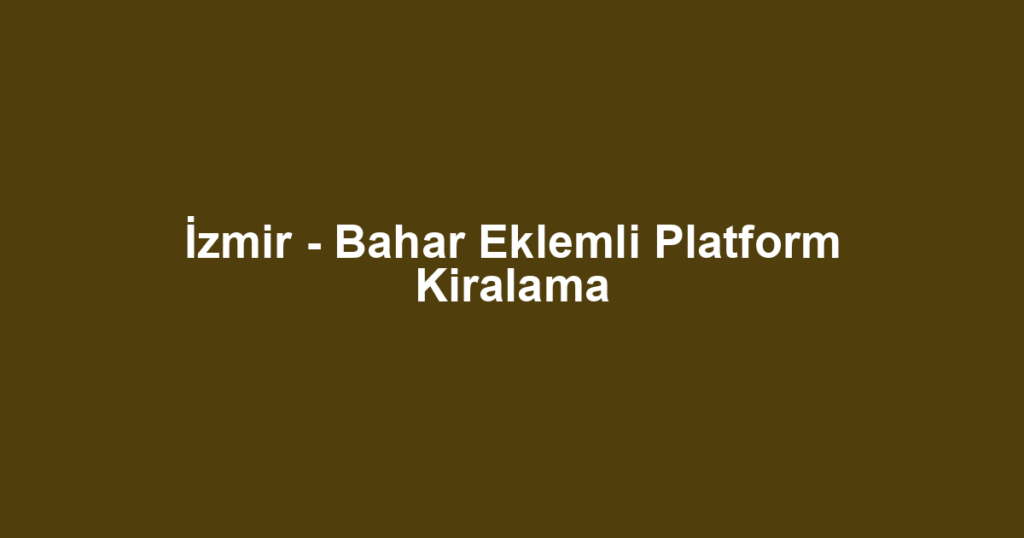 İzmir - Bahar Eklemli Platform Kiralama