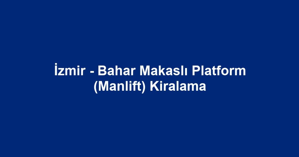 İzmir - Bahar Makaslı Platform (Manlift) Kiralama