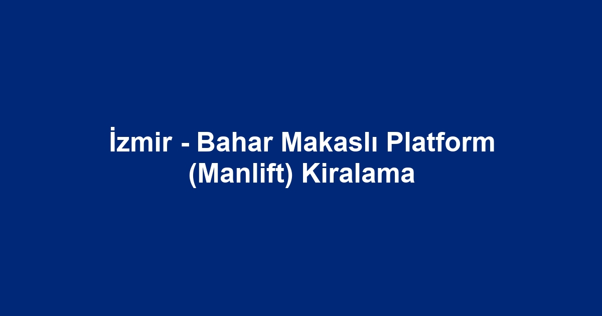 İzmir - Bahar Makaslı Platform (Manlift) Kiralama
