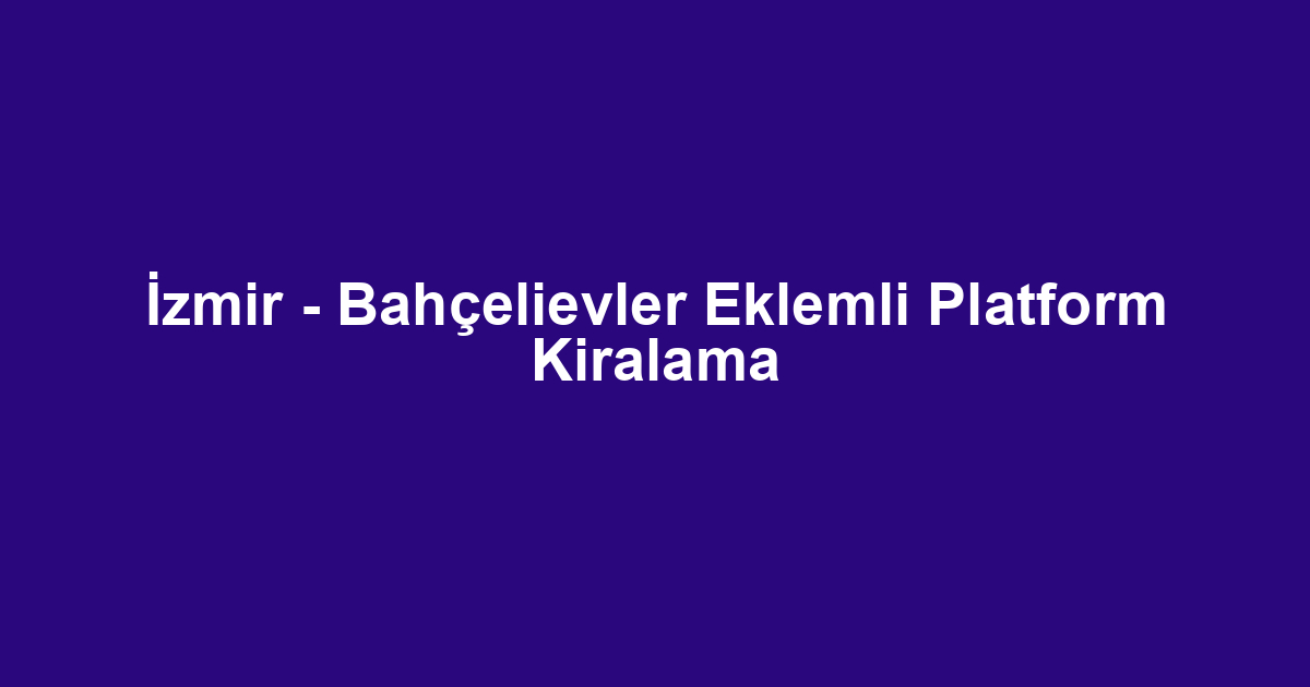 İzmir - Bahçelievler Eklemli Platform Kiralama
