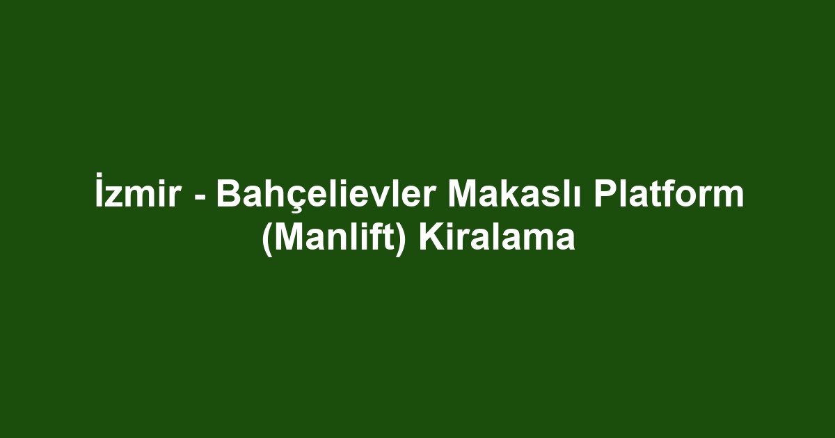 İzmir - Bahçelievler Makaslı Platform (Manlift) Kiralama
