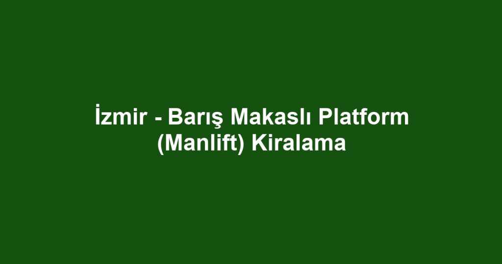 İzmir - Barış Makaslı Platform (Manlift) Kiralama