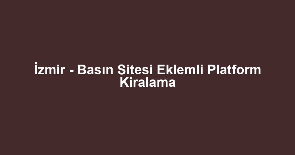İzmir - Basın Sitesi Eklemli Platform Kiralama