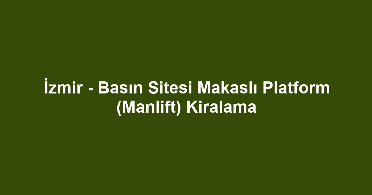 İzmir - Basın Sitesi Makaslı Platform (Manlift) Kiralama