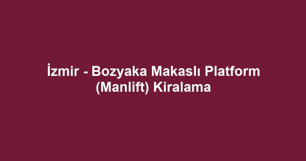 İzmir - Bozyaka Makaslı Platform (Manlift) Kiralama