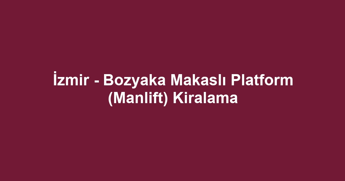 İzmir - Bozyaka Makaslı Platform (Manlift) Kiralama