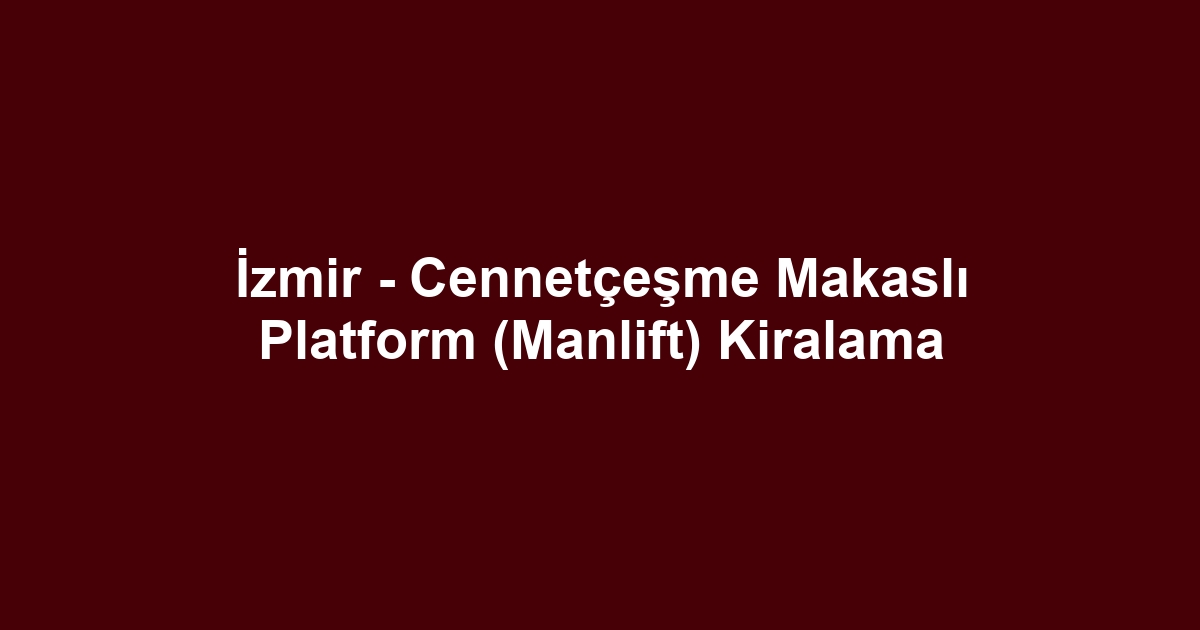 İzmir - Cennetçeşme Makaslı Platform (Manlift) Kiralama