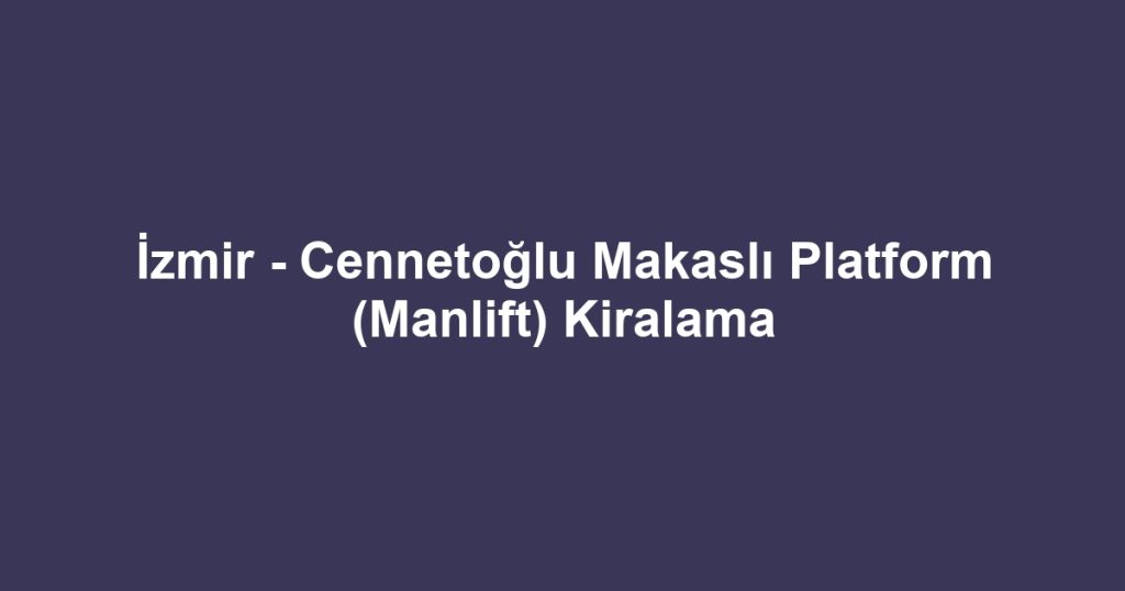 İzmir - Cennetoğlu Makaslı Platform (Manlift) Kiralama