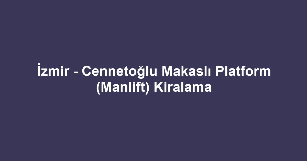 İzmir - Cennetoğlu Makaslı Platform (Manlift) Kiralama