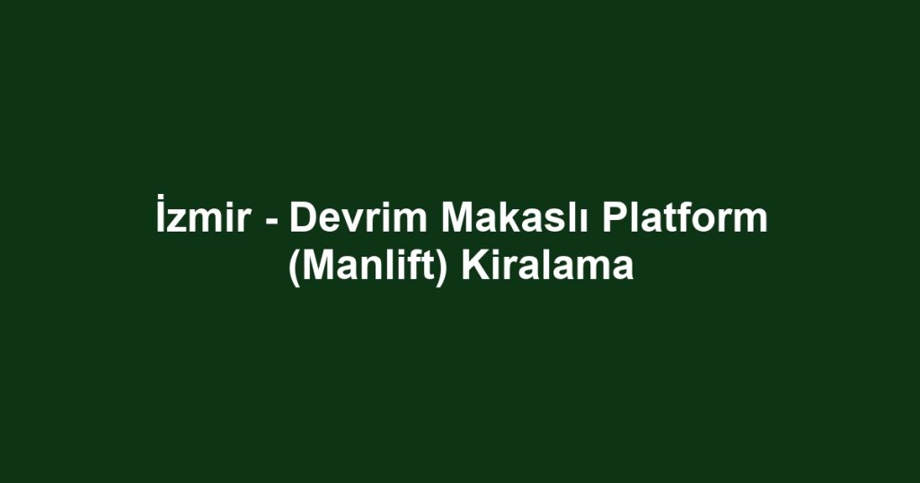 İzmir - Devrim Makaslı Platform (Manlift) Kiralama