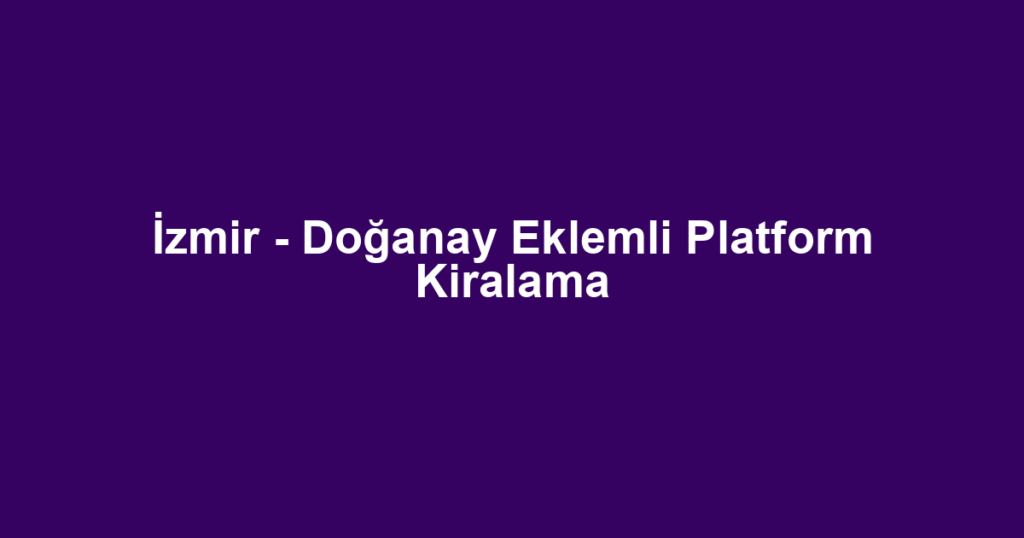 İzmir - Doğanay Eklemli Platform Kiralama