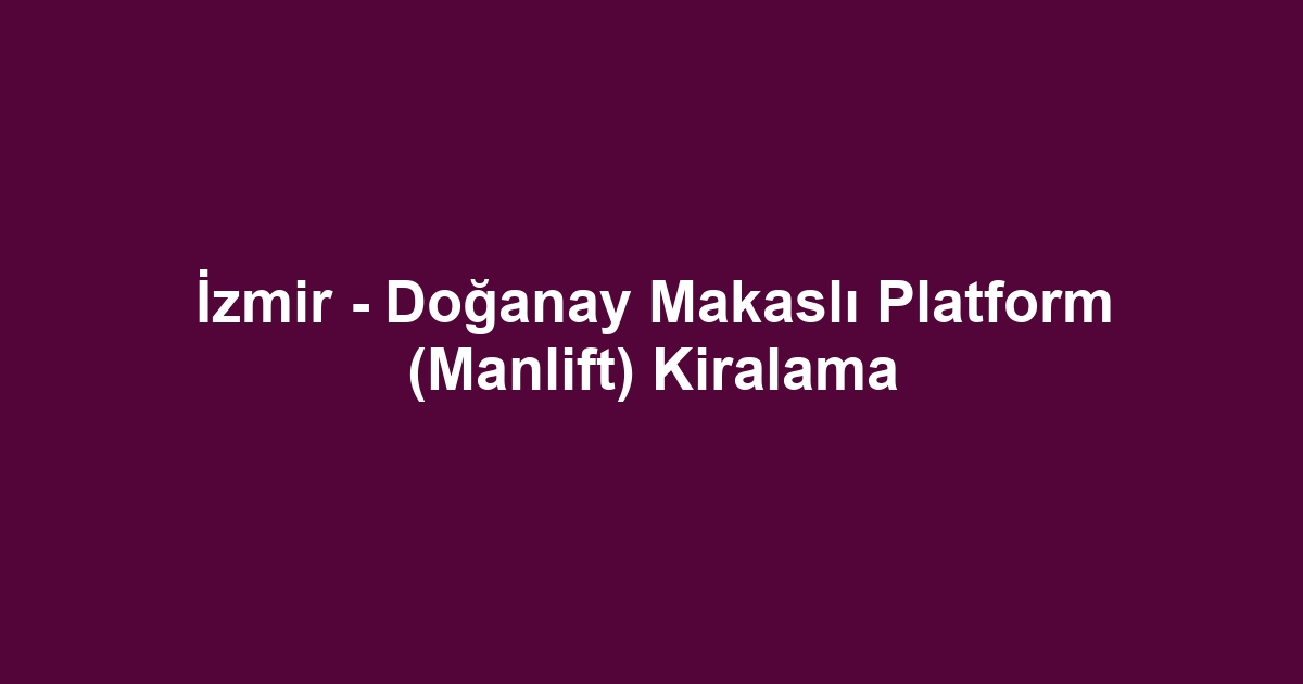 İzmir - Doğanay Makaslı Platform (Manlift) Kiralama