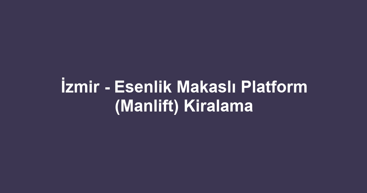 İzmir - Esenlik Makaslı Platform (Manlift) Kiralama