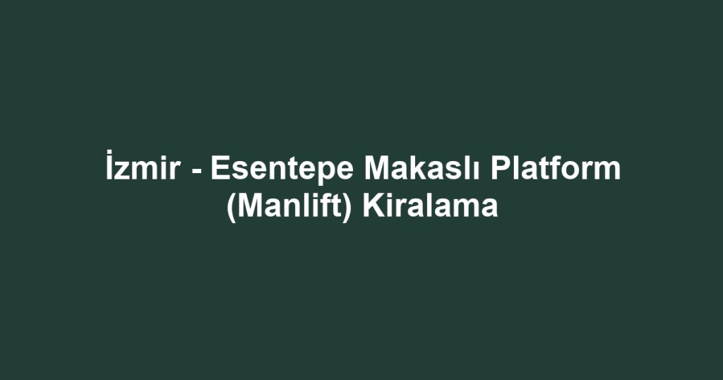 İzmir - Esentepe Makaslı Platform (Manlift) Kiralama