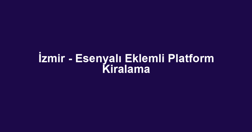İzmir - Esenyalı Eklemli Platform Kiralama