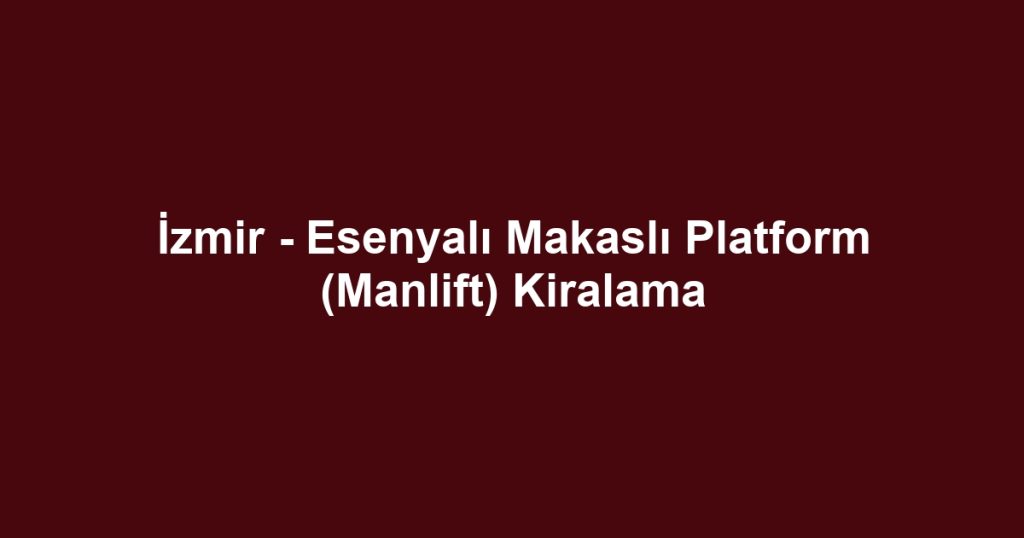 İzmir - Esenyalı Makaslı Platform (Manlift) Kiralama