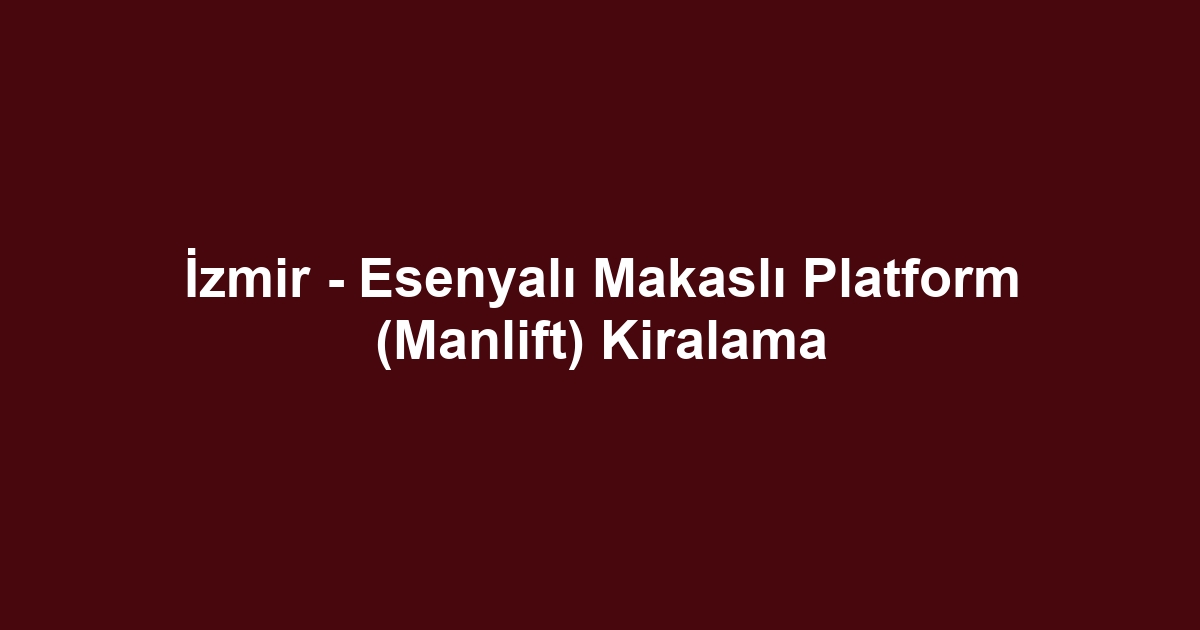 İzmir - Esenyalı Makaslı Platform (Manlift) Kiralama