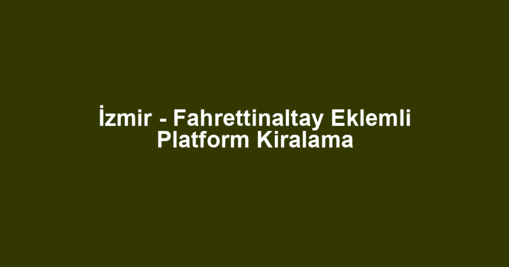 İzmir - Fahrettinaltay Eklemli Platform Kiralama