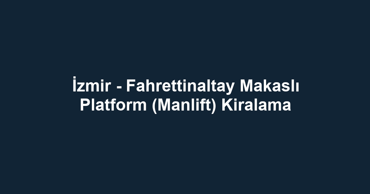 İzmir - Fahrettinaltay Makaslı Platform (Manlift) Kiralama