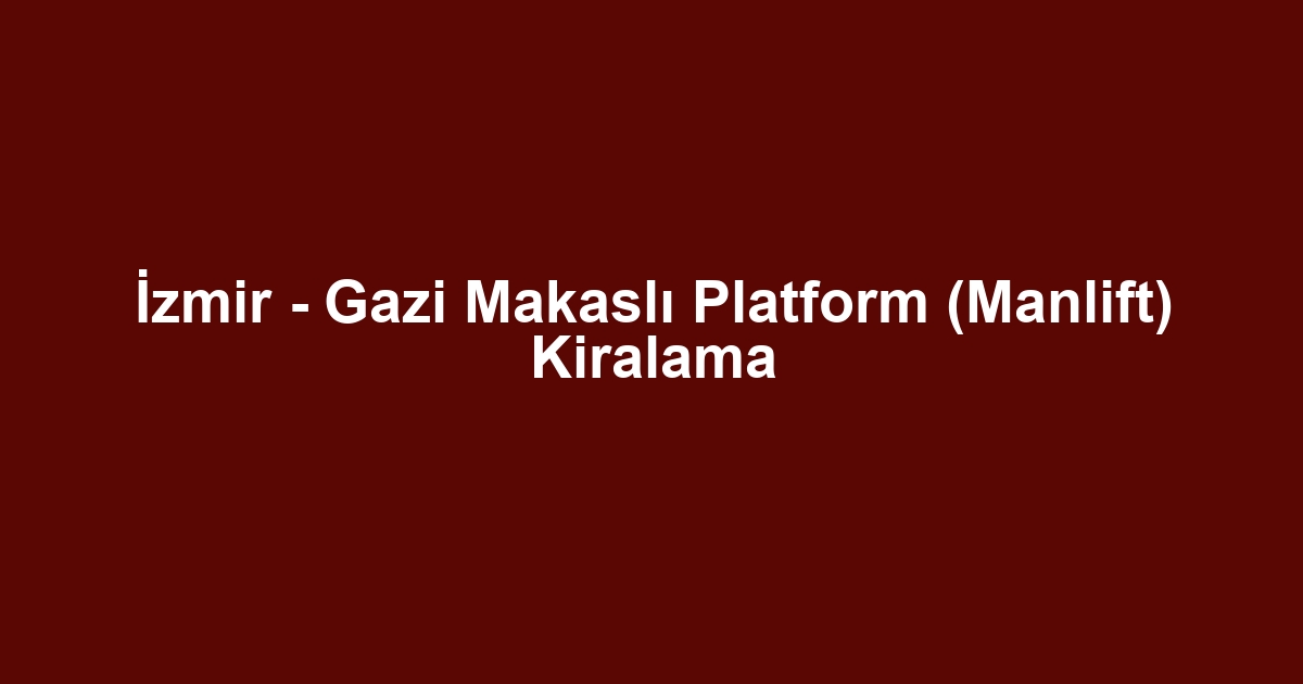 İzmir - Gazi Makaslı Platform (Manlift) Kiralama