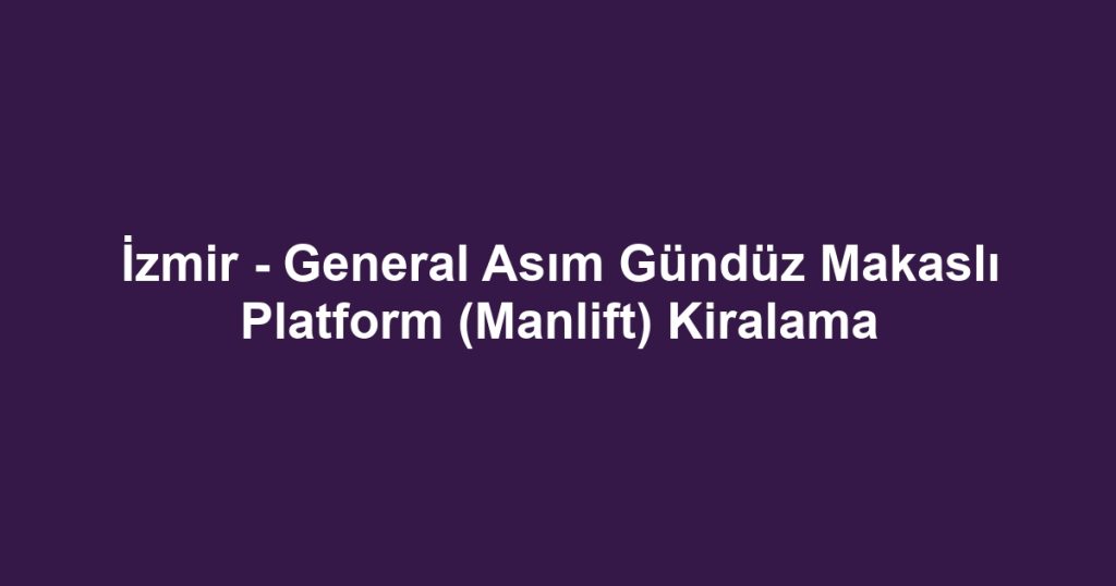 İzmir - General Asım Gündüz Makaslı Platform (Manlift) Kiralama