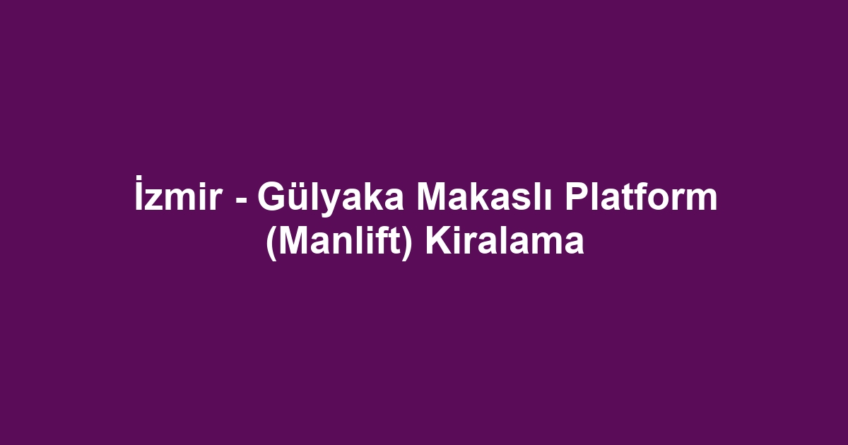 İzmir - Gülyaka Makaslı Platform (Manlift) Kiralama