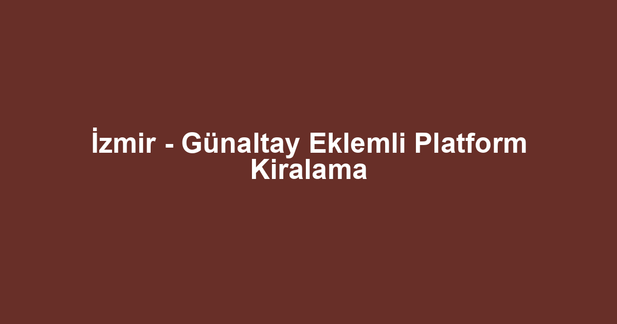 İzmir - Günaltay Eklemli Platform Kiralama
