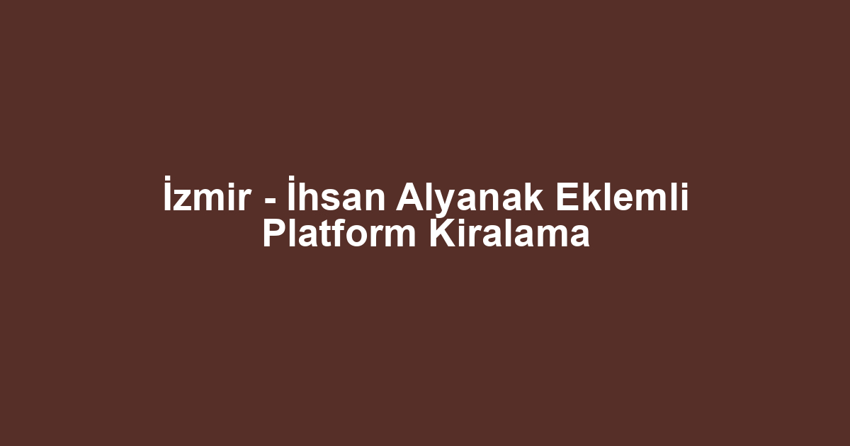 İzmir - İhsan Alyanak Eklemli Platform Kiralama