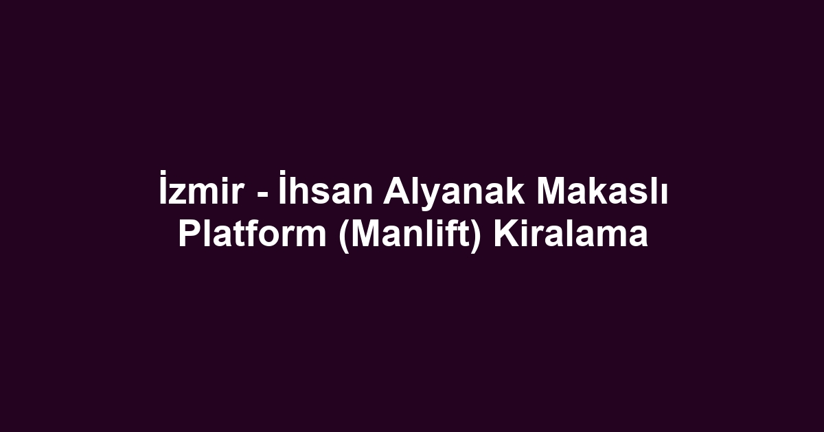 İzmir - İhsan Alyanak Makaslı Platform (Manlift) Kiralama