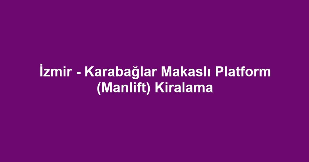 İzmir - Karabağlar Makaslı Platform (Manlift) Kiralama