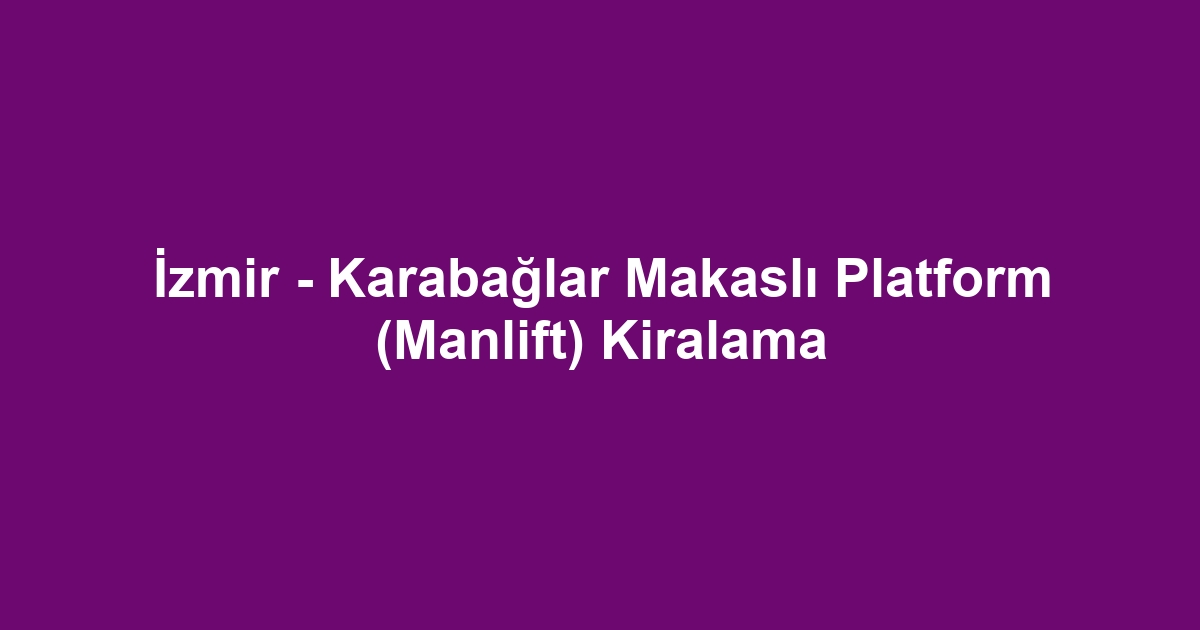 İzmir - Karabağlar Makaslı Platform (Manlift) Kiralama