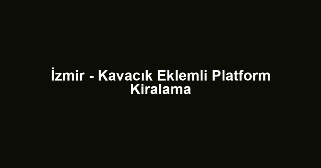 İzmir - Kavacık Eklemli Platform Kiralama