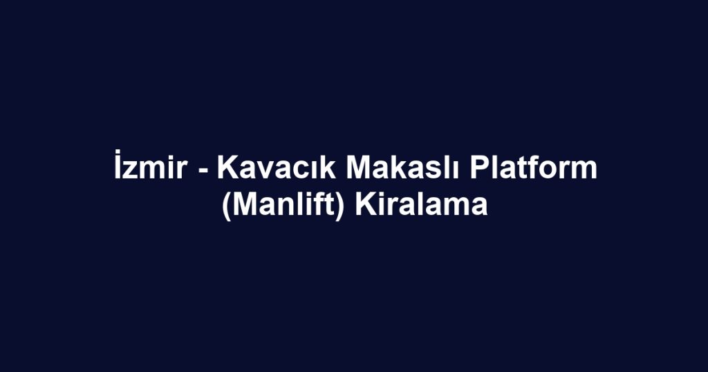 İzmir - Kavacık Makaslı Platform (Manlift) Kiralama