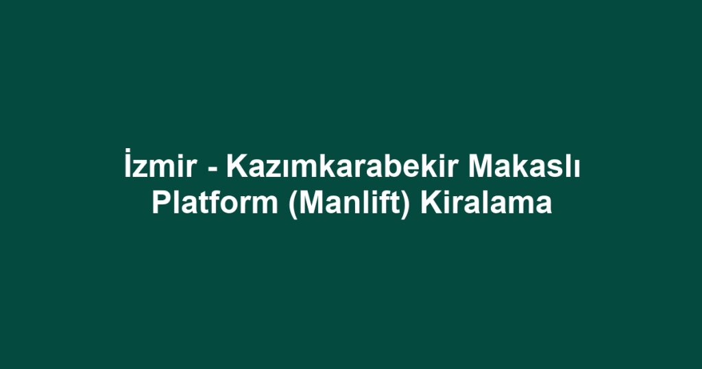 İzmir - Kazımkarabekir Makaslı Platform (Manlift) Kiralama
