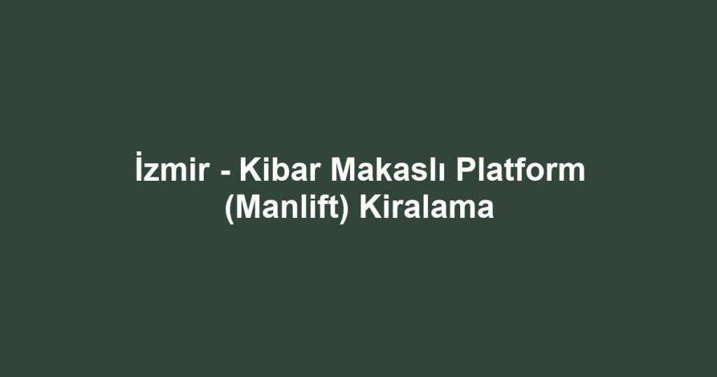 İzmir - Kibar Makaslı Platform (Manlift) Kiralama