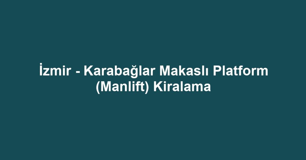 İzmir - Karabağlar Makaslı Platform (Manlift) Kiralama