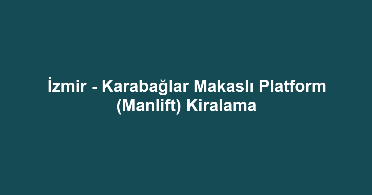 İzmir - Karabağlar Makaslı Platform (Manlift) Kiralama