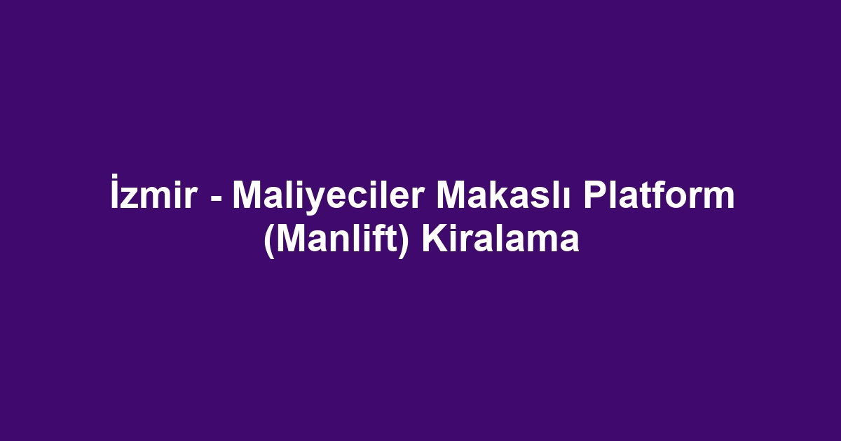 İzmir - Maliyeciler Makaslı Platform (Manlift) Kiralama