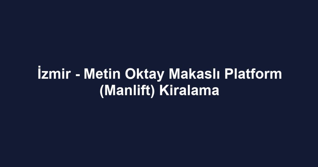 İzmir - Metin Oktay Makaslı Platform (Manlift) Kiralama